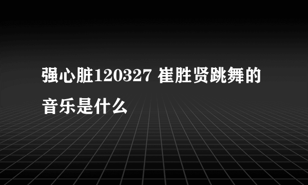 强心脏120327 崔胜贤跳舞的音乐是什么