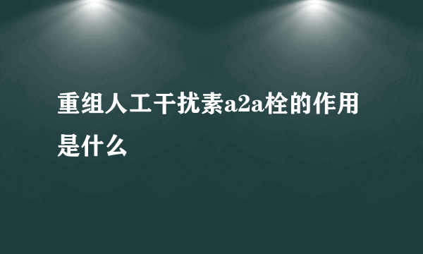 重组人工干扰素a2a栓的作用是什么