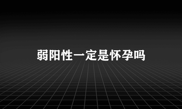 弱阳性一定是怀孕吗