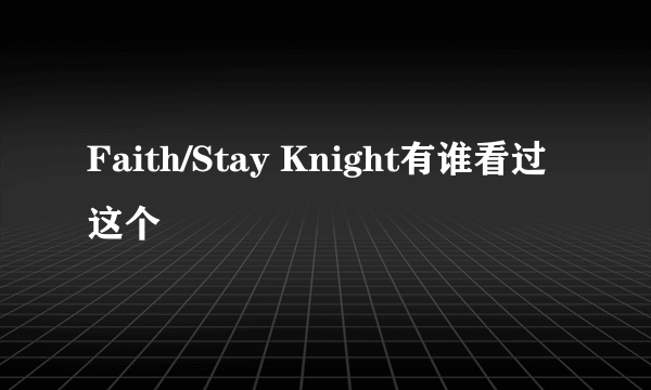 Faith/Stay Knight有谁看过这个