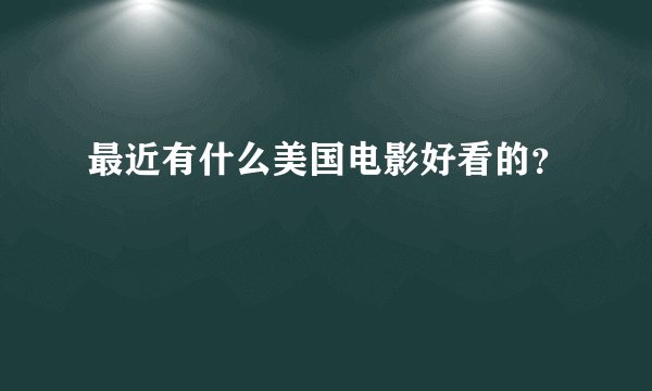 最近有什么美国电影好看的？