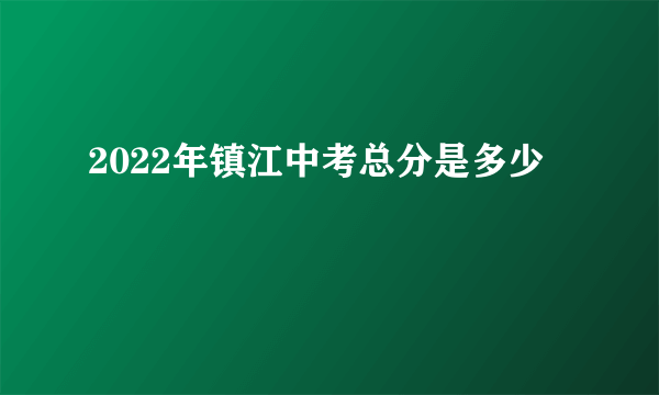 2022年镇江中考总分是多少