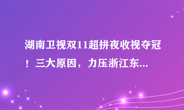 湖南卫视双11超拼夜收视夺冠！三大原因，力压浙江东方等四大卫视