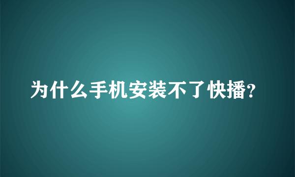 为什么手机安装不了快播？