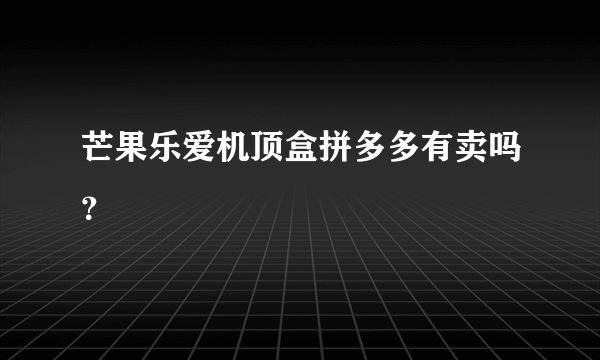 芒果乐爱机顶盒拼多多有卖吗？