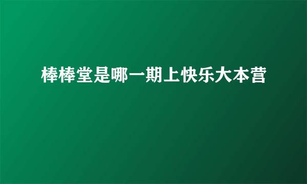 棒棒堂是哪一期上快乐大本营