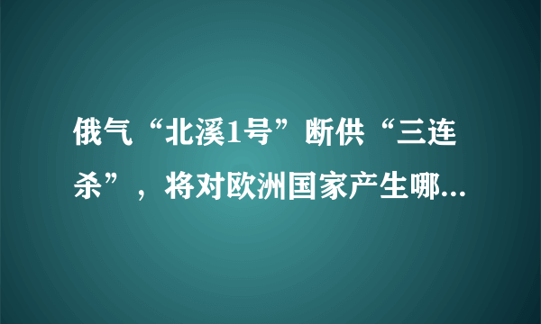 俄气“北溪1号”断供“三连杀”，将对欧洲国家产生哪些影响？