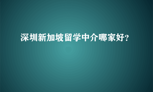 深圳新加坡留学中介哪家好？