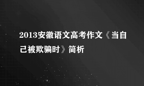 2013安徽语文高考作文《当自己被欺骗时》简析