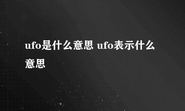 ufo是什么意思 ufo表示什么意思