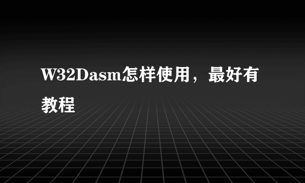 W32Dasm怎样使用，最好有教程