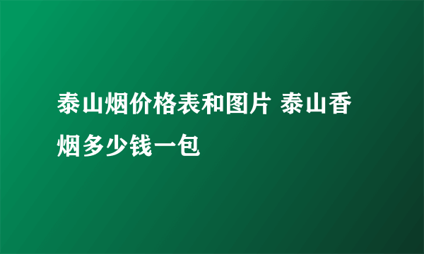 泰山烟价格表和图片 泰山香烟多少钱一包