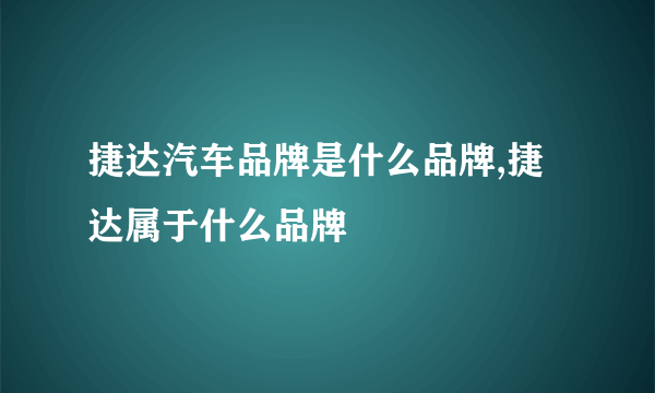 捷达汽车品牌是什么品牌,捷达属于什么品牌