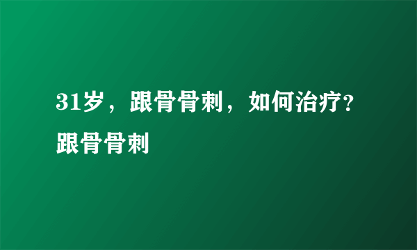 31岁，跟骨骨刺，如何治疗？跟骨骨刺