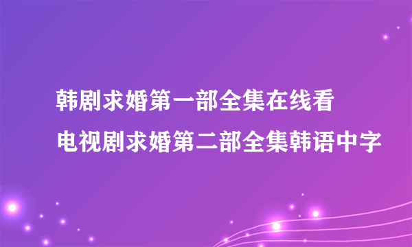 韩剧求婚第一部全集在线看 电视剧求婚第二部全集韩语中字