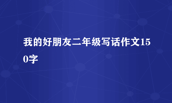 我的好朋友二年级写话作文150字