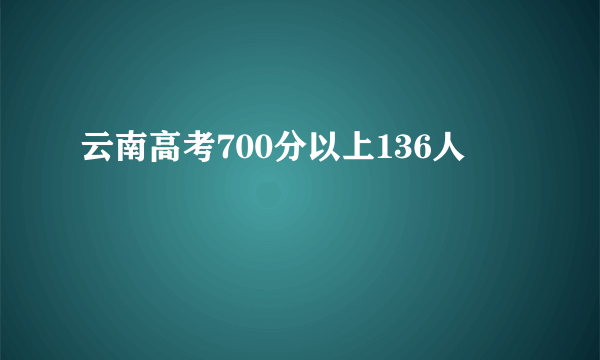 云南高考700分以上136人