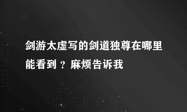 剑游太虚写的剑道独尊在哪里能看到 ？麻烦告诉我