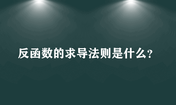 反函数的求导法则是什么？