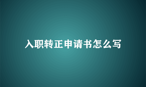 入职转正申请书怎么写