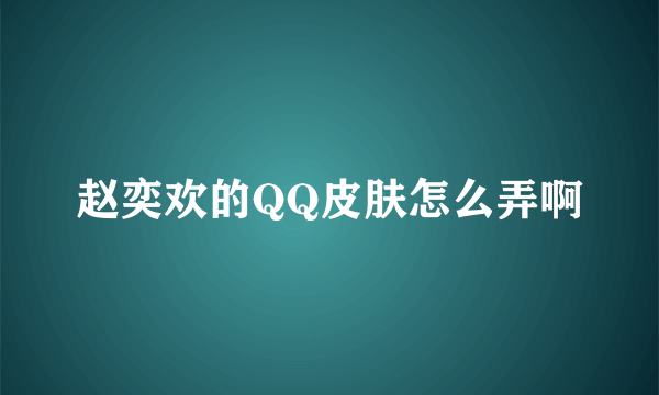 赵奕欢的QQ皮肤怎么弄啊