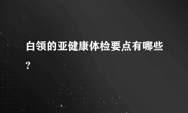 白领的亚健康体检要点有哪些？