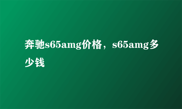 奔驰s65amg价格，s65amg多少钱