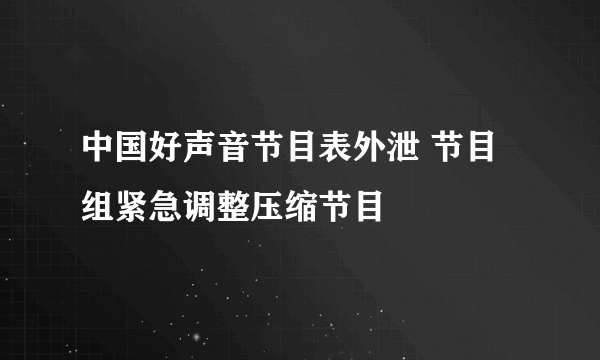 中国好声音节目表外泄 节目组紧急调整压缩节目