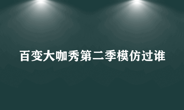 百变大咖秀第二季模仿过谁