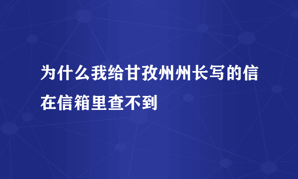 为什么我给甘孜州州长写的信在信箱里查不到