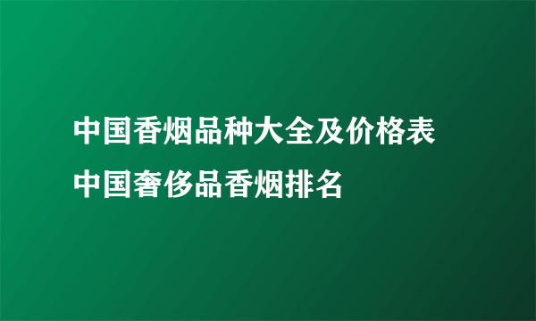 中国香烟品种大全及价格表 中国奢侈品香烟排名