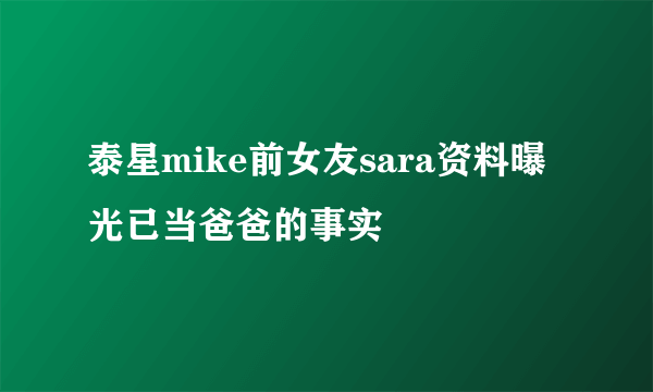 泰星mike前女友sara资料曝光已当爸爸的事实