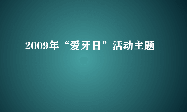 2009年“爱牙日”活动主题