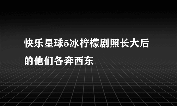 快乐星球5冰柠檬剧照长大后的他们各奔西东