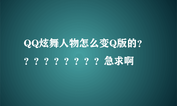 QQ炫舞人物怎么变Q版的？？？？？？？？？急求啊