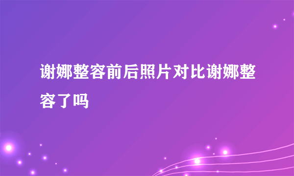 谢娜整容前后照片对比谢娜整容了吗