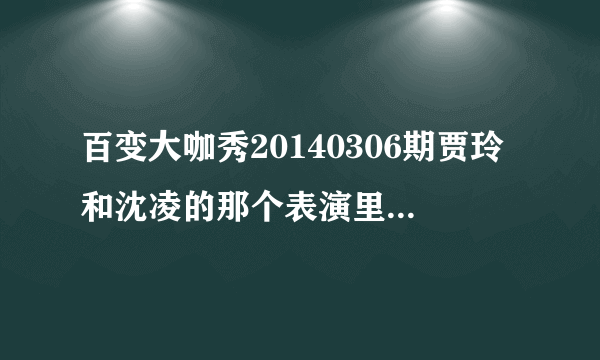 百变大咖秀20140306期贾玲和沈凌的那个表演里，贾玲和那些特工们一起跳舞的那个音乐是什么？