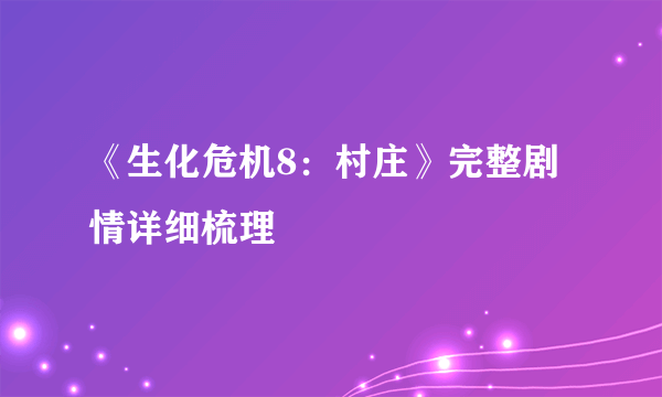 《生化危机8：村庄》完整剧情详细梳理