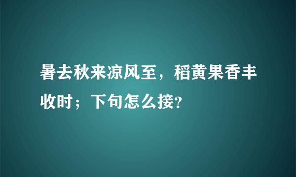 暑去秋来凉风至，稻黄果香丰收时；下句怎么接？