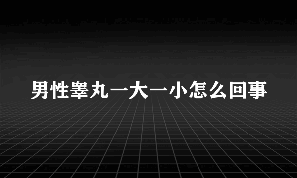 男性睾丸一大一小怎么回事