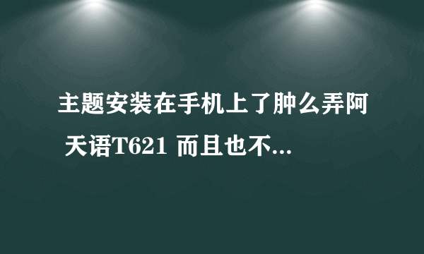 主题安装在手机上了肿么弄阿 天语T621 而且也不知道在哪里找