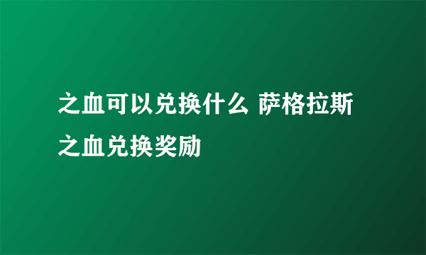 之血可以兑换什么 萨格拉斯之血兑换奖励