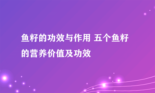 鱼籽的功效与作用 五个鱼籽的营养价值及功效