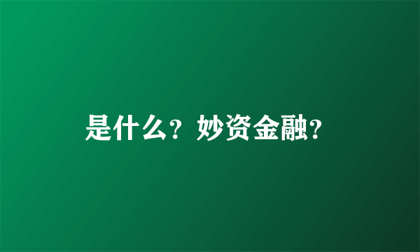 是什么？妙资金融？