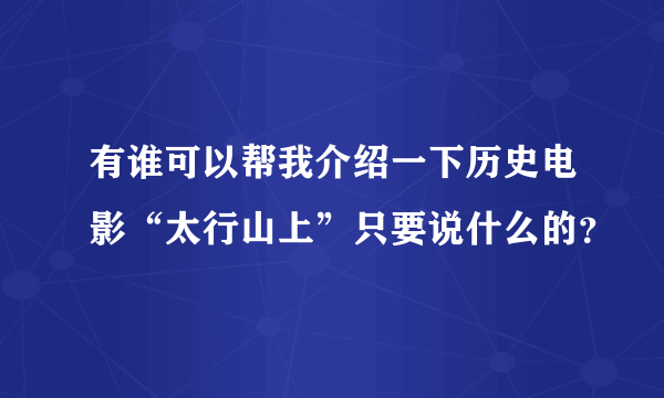 有谁可以帮我介绍一下历史电影“太行山上”只要说什么的？