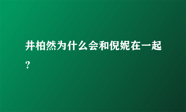 井柏然为什么会和倪妮在一起？