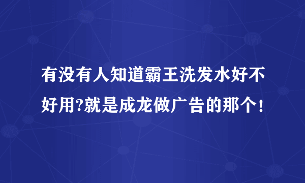 有没有人知道霸王洗发水好不好用?就是成龙做广告的那个！