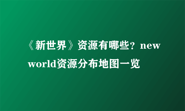 《新世界》资源有哪些？new world资源分布地图一览