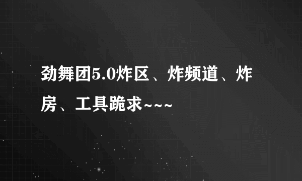 劲舞团5.0炸区、炸频道、炸房、工具跪求~~~