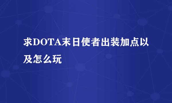 求DOTA末日使者出装加点以及怎么玩